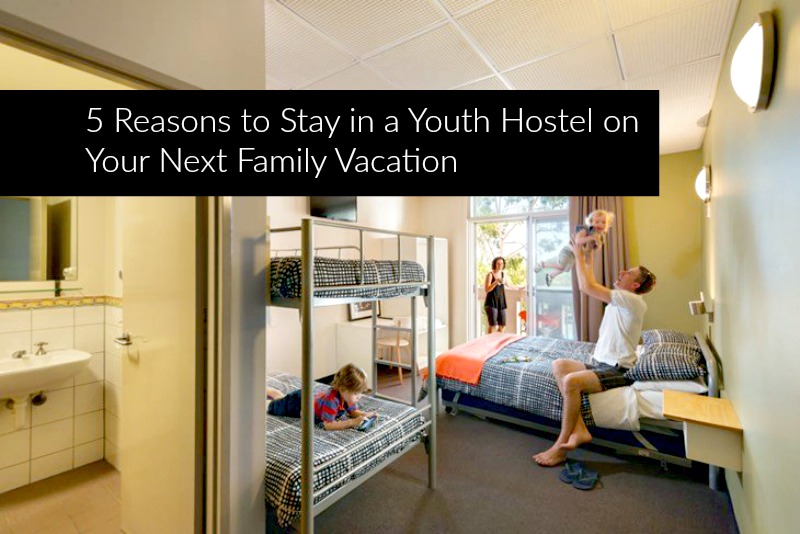 5 Reasons to Stay in a Youth Hostel on Your Next Family Vacation