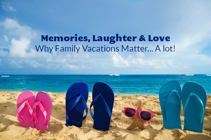 Why Family Vacations Matter