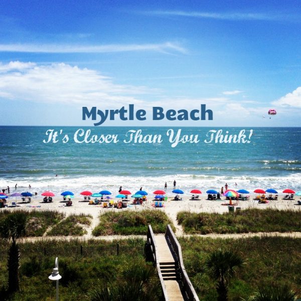 Myrtle Beach; It's Closer Than You Think!