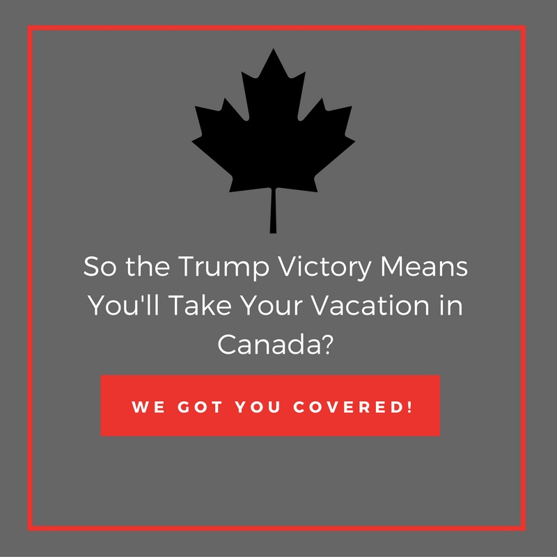 所以特朗普的胜利意味着你将在加拿大度假？ 我们为您服务！